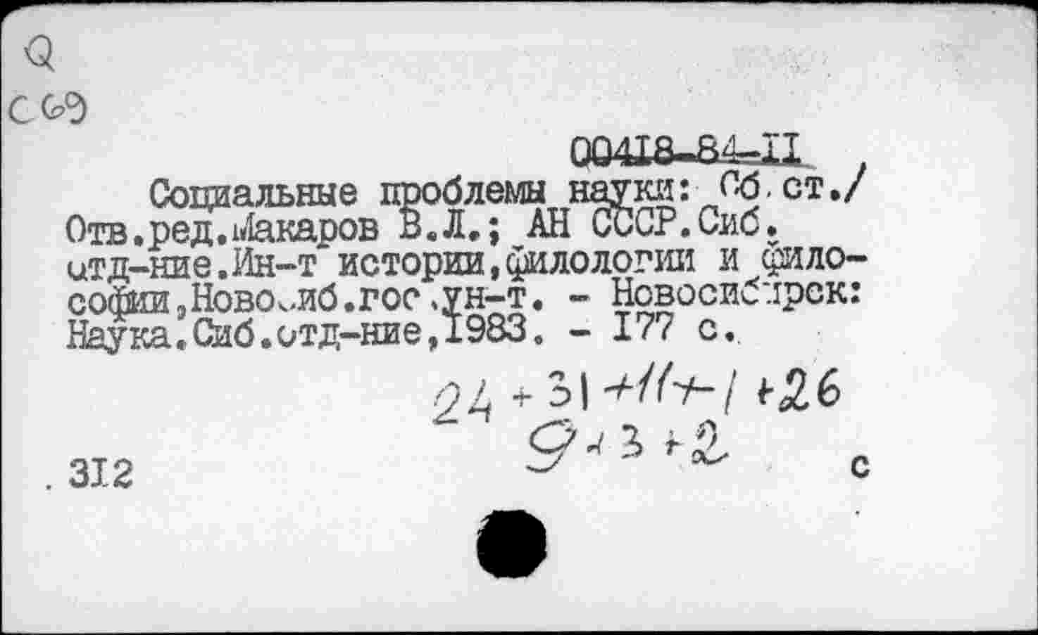 ﻿
Социальные проблемы науки: Об,ст./ Отв. ред. Акаров В.Л.; АН СССР.Сиб. стд-ние.Ин-т истории,филологии и философии «Новомйб.гос .ун-т. - Новосибирск: Наука.Сиб.итд-ние,1983. - 17? с.
. 312
с